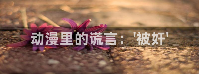 omofunv：动漫里的谎言：\'被奸\'