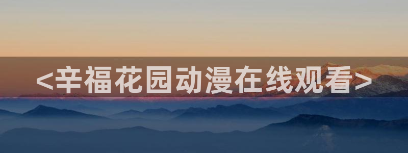 omofun官方网站进入：<辛福花园动漫在线观看>