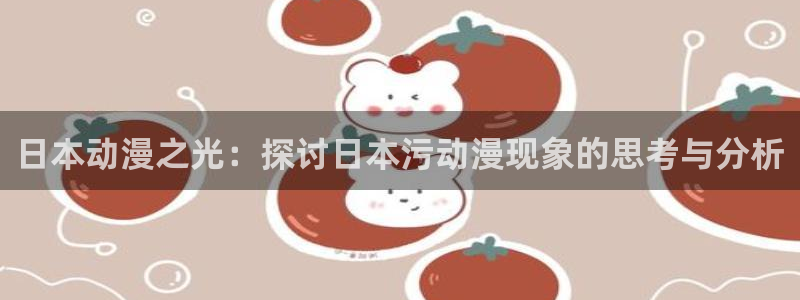 omofun网页版进入：日本动漫之光：探讨日本污动漫现象的思考与分析
