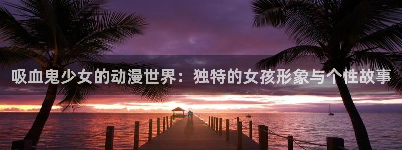 omofun动漫下载ios版：吸血鬼少女的动漫世界：独特的女孩形象与个性故事