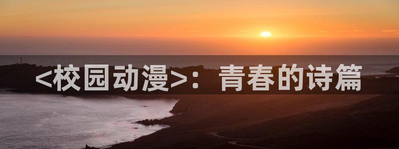 omofun动漫最新版本：<校园动漫>：青春的诗篇