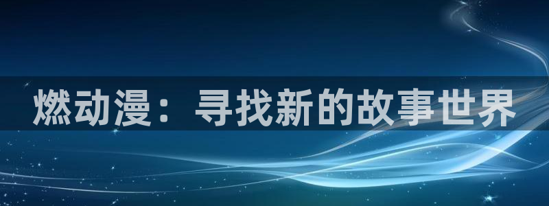 omofun新版本：燃动漫：寻找新的故事世界